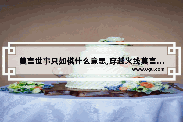 莫言世事只如棋什么意思,穿越火线莫言挑战