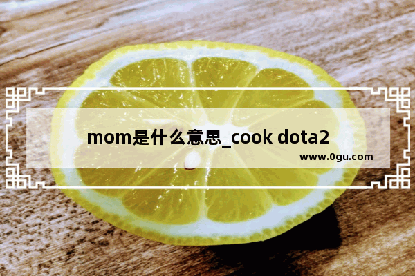 mom是什么意思_cook dota2
