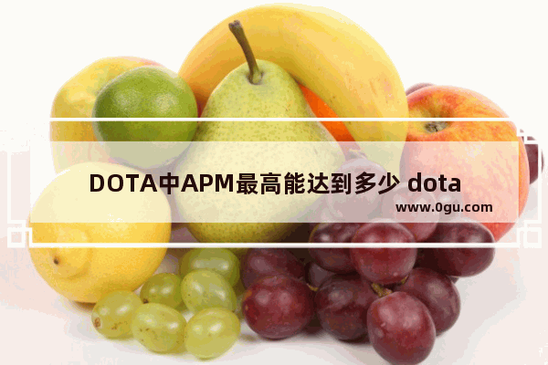 DOTA中APM最高能达到多少 dota2 apm