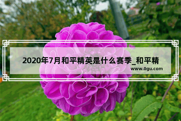 2020年7月和平精英是什么赛季_和平精英七月几号更新赛季