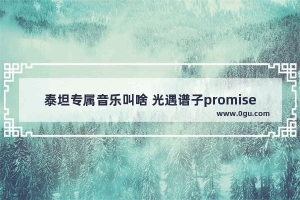 泰坦专属音乐叫啥 光遇谱子promise