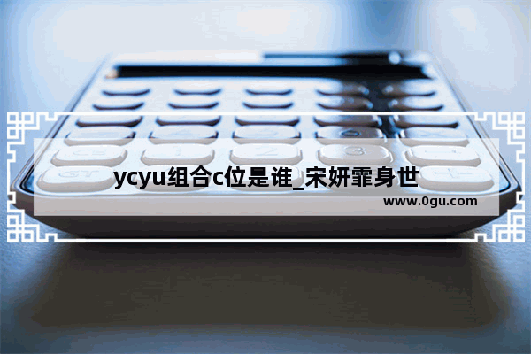 ycyu组合c位是谁_宋妍霏身世