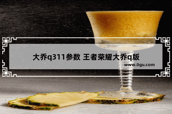 大乔q311参数 王者荣耀大乔q版