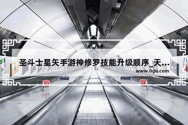 圣斗士星矢手游神修罗技能升级顺序_天人榜和修罗榜的区别