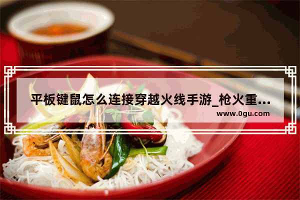 平板键鼠怎么连接穿越火线手游_枪火重生手游支持外设键鼠吗