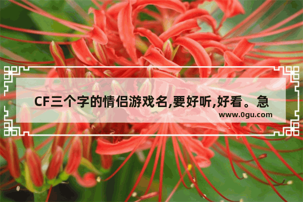 CF三个字的情侣游戏名,要好听,好看。急急急_cf三个字的战队名.前面要加nic`E`