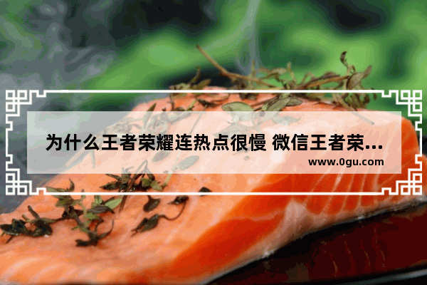 为什么王者荣耀连热点很慢 微信王者荣耀热点