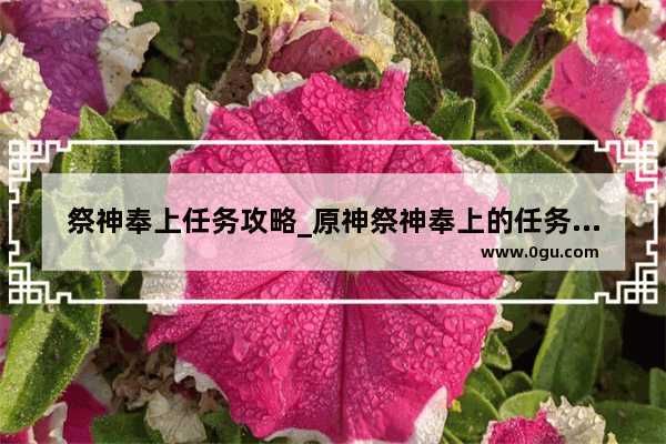 祭神奉上任务攻略_原神祭神奉上的任务怎么做