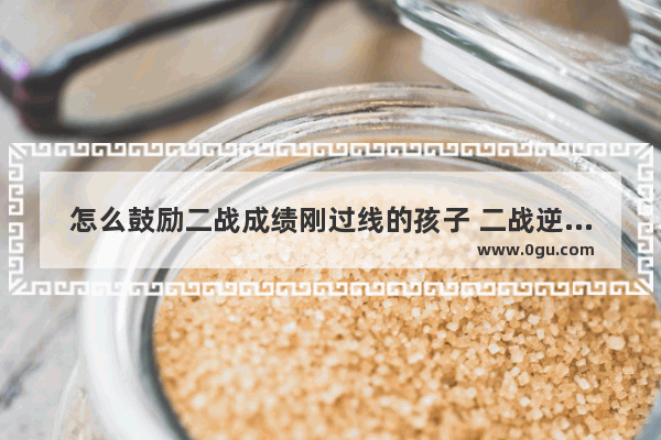 怎么鼓励二战成绩刚过线的孩子 二战逆袭几率