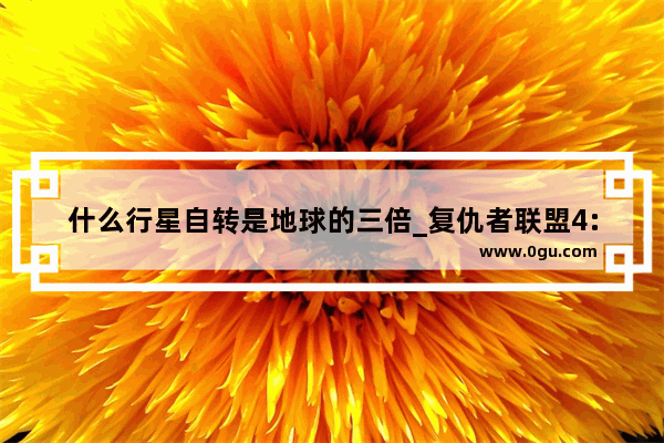 什么行星自转是地球的三倍_复仇者联盟4:终局之战人物介绍