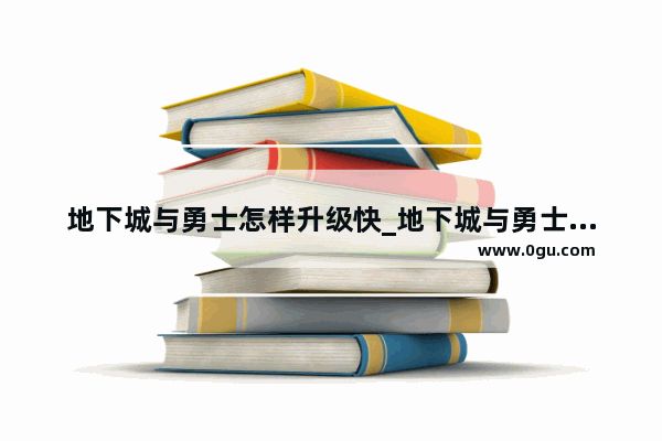 地下城与勇士怎样升级快_地下城与勇士如何快速升级