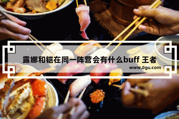 露娜和铠在同一阵营会有什么buff 王者荣耀凯和露娜