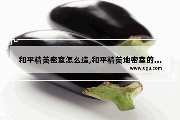 和平精英密室怎么造,和平精英地密室的位置