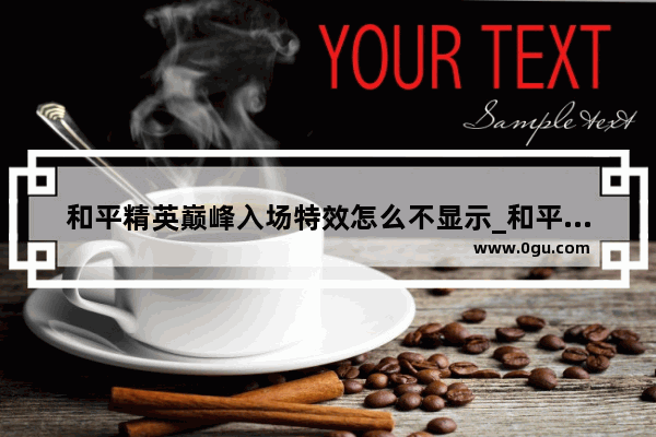 和平精英巅峰入场特效怎么不显示_和平精英各个段位的入场特效