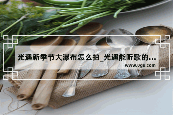 光遇新季节大瀑布怎么拍_光遇能听歌的地方