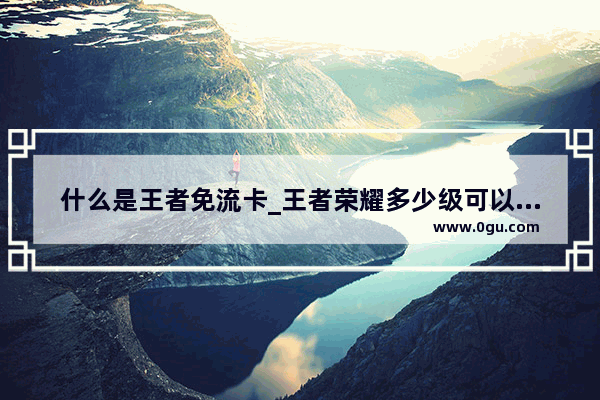 什么是王者免流卡_王者荣耀多少级可以用周免英雄