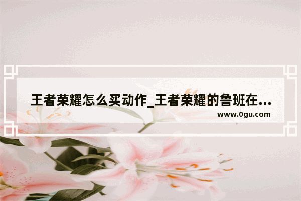 王者荣耀怎么买动作_王者荣耀的鲁班在英雄联盟叫什么
