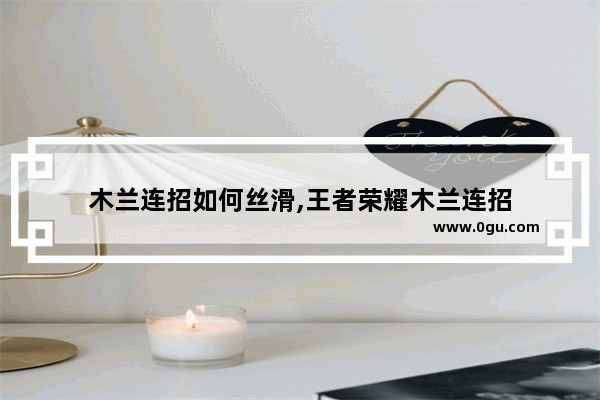 木兰连招如何丝滑,王者荣耀木兰连招