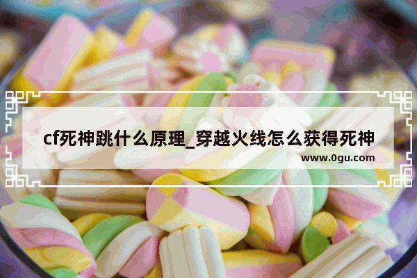 cf死神跳什么原理_穿越火线怎么获得死神