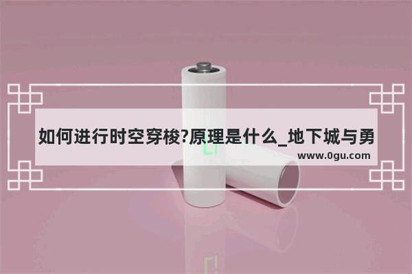 如何进行时空穿梭?原理是什么_地下城与勇士时空之旅攻略