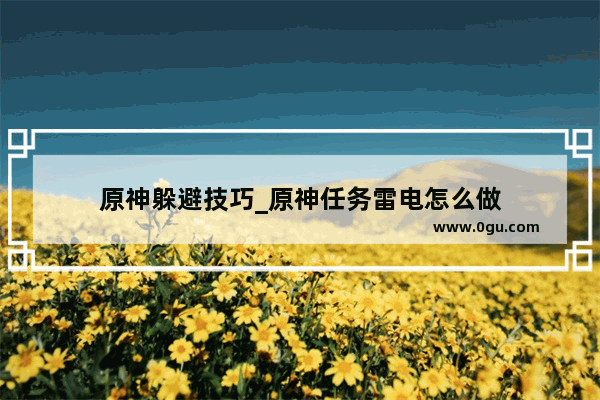 原神躲避技巧_原神任务雷电怎么做