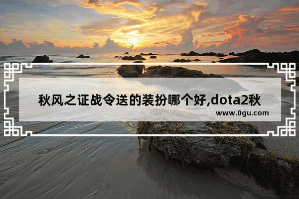 秋风之证战令送的装扮哪个好,dota2秋季特效