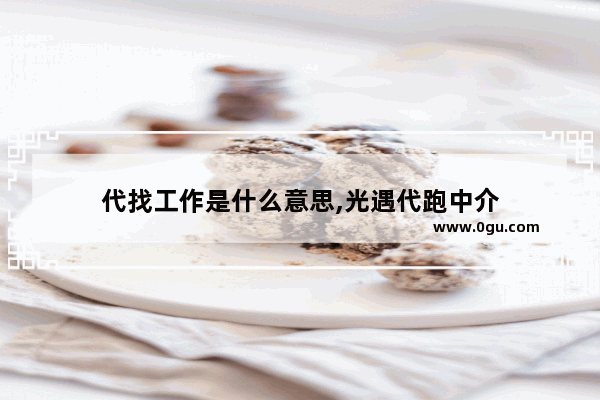 代找工作是什么意思,光遇代跑中介