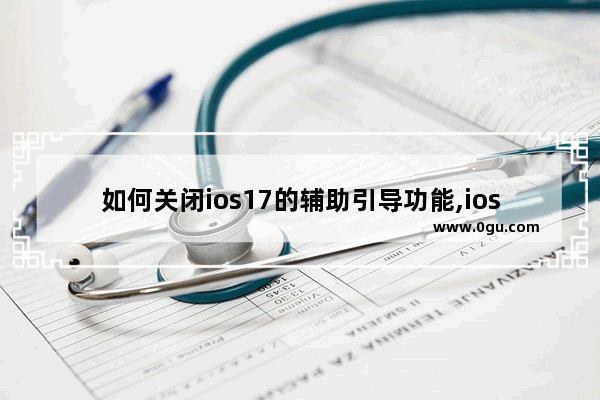 如何关闭ios17的辅助引导功能,ios穿越火线辅助