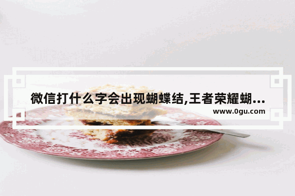 微信打什么字会出现蝴蝶结,王者荣耀蝴蝶结符号