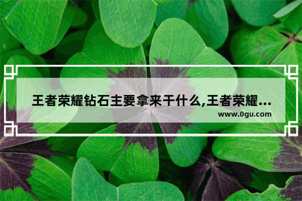 王者荣耀钻石主要拿来干什么,王者荣耀钻石有啥用