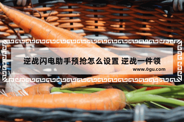 逆战闪电助手预抢怎么设置 逆战一件领