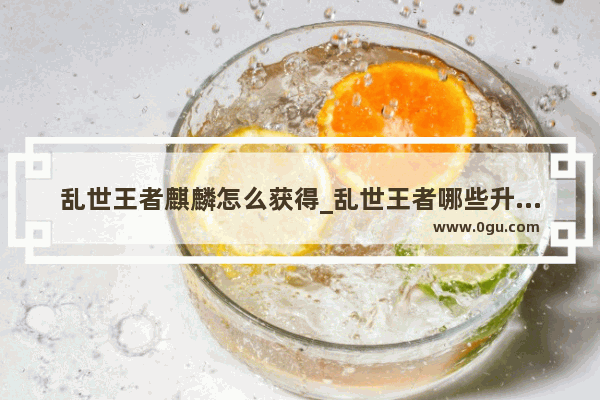 乱世王者麒麟怎么获得_乱世王者哪些升堡礼包值得买