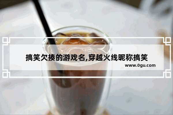 搞笑欠揍的游戏名,穿越火线昵称搞笑