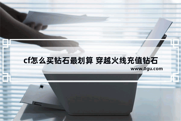 cf怎么买钻石最划算 穿越火线充值钻石