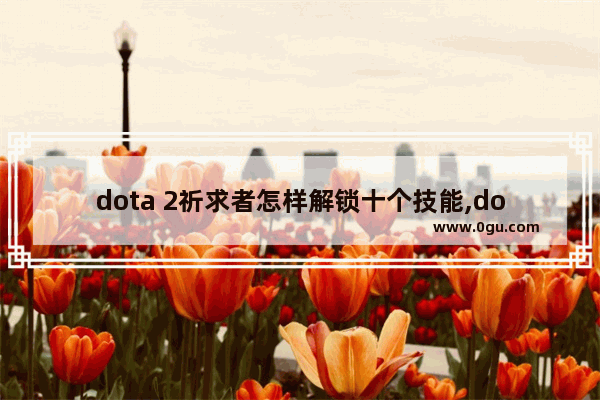 dota 2祈求者怎样解锁十个技能,dota2 随机技能