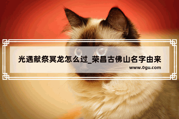 光遇献祭冥龙怎么过_荣昌古佛山名字由来