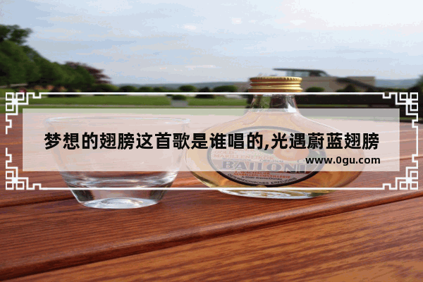 梦想的翅膀这首歌是谁唱的,光遇蔚蓝翅膀