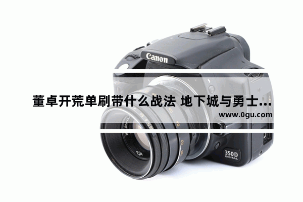 董卓开荒单刷带什么战法 地下城与勇士单人开荒攻略