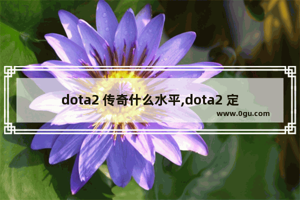 dota2 传奇什么水平,dota2 定位 3500