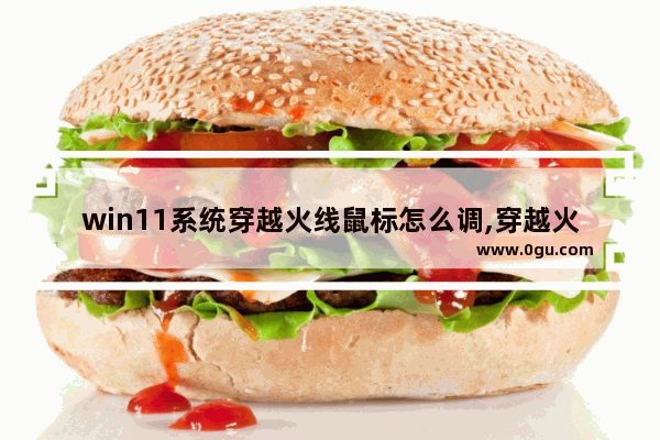 win11系统穿越火线鼠标怎么调,穿越火线鼠标怎么调