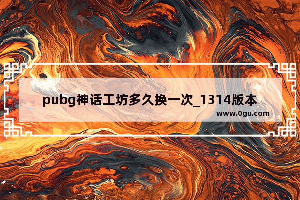 pubg神话工坊多久换一次_1314版本神话商店什么时候兑换