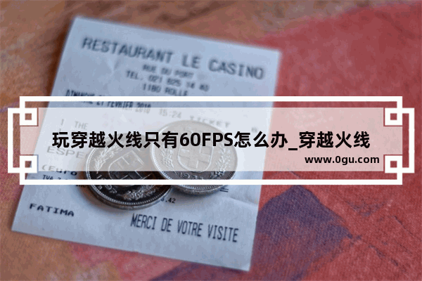 玩穿越火线只有60FPS怎么办_穿越火线fps低是显卡还是cpu
