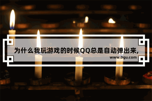为什么我玩游戏的时候QQ总是自动弹出来,穿越火线弹出来