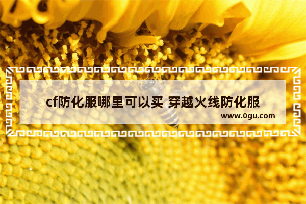 cf防化服哪里可以买 穿越火线防化服