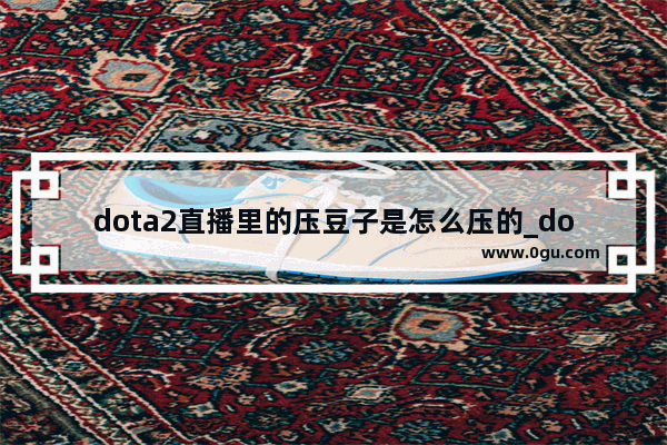 dota2直播里的压豆子是怎么压的_dota对线被压太厉害怎么办