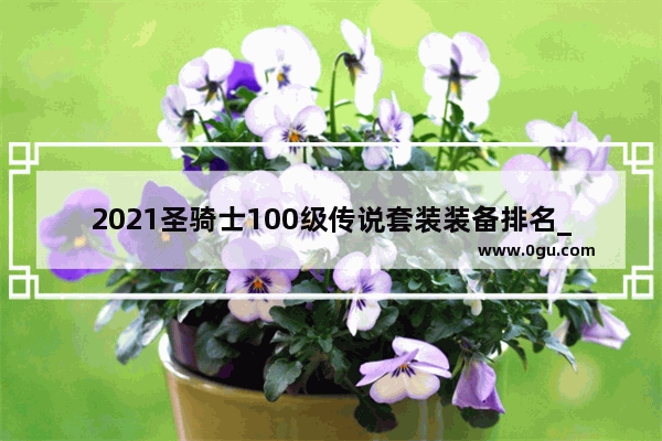 2021圣骑士100级传说套装装备排名_dnf买的增幅装备为什么不可以继承