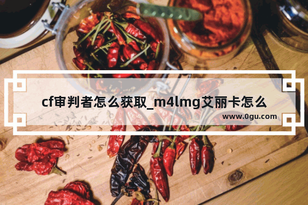 cf审判者怎么获取_m4lmg艾丽卡怎么获得