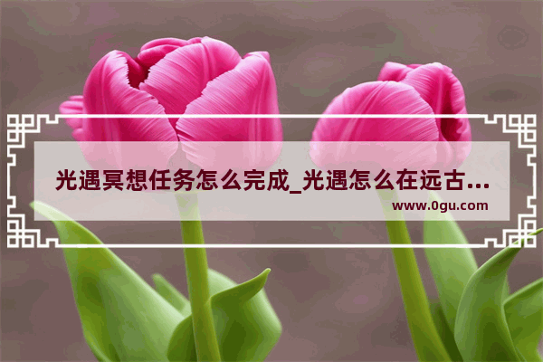 光遇冥想任务怎么完成_光遇怎么在远古战场冥想
