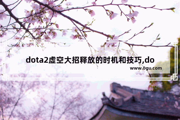 dota2虚空大招释放的时机和技巧,dota2虚空技能