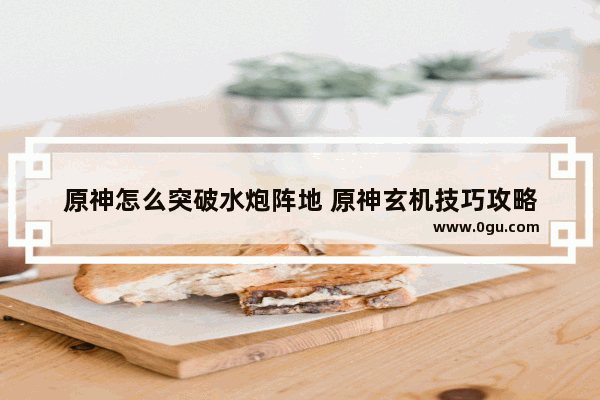 原神怎么突破水炮阵地 原神玄机技巧攻略